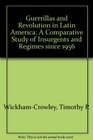 Guerrillas and Revolution in Latin America A Comparative Study of Insurgents and Regimes Since 1956