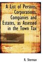 A List of Persons Corporations Companies and Estates as Assessed in the Town Tax