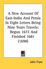 A New Account Of EastIndia And Persia In Eight Letters Being Nine Years Travels Begun 1672 And Finished 1681