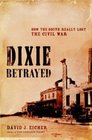 Dixie Betrayed How the South Really Lost the Civil War