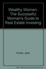 Wealthy Women The Successful Woman's Guide to Real Estate Investing