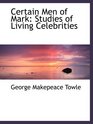 Certain Men of Mark Studies of Living Celebrities