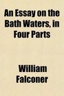 An Essay on the Bath Waters in Four Parts