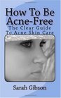 How To Be AcneFree The clear guide to acne skin care