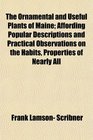 The Ornamental and Useful Plants of Maine Affording Popular Descriptions and Practical Observations on the Habits Properties of Nearly All
