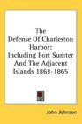 The Defense Of Charleston Harbor Including Fort Sumter And The Adjacent Islands 18631865