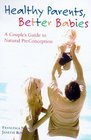 Healthy Parents Better Babies A Couple's Guide to Natural Preconception Health Care