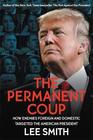 The Permanent Coup How Enemies Foreign and Domestic Targeted the American President