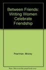 Between Friends Writing Women Celebrate Friendship