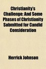Christianity's Challenge And Some Phases of Christianity Submitted for Candid Consideration