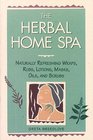 The Herbal Home Spa : Naturally Refreshing Wraps, Rubs, Lotions, Masks, Oils, and Scrubs (Herbal Body)