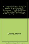 A Complete Guide to European Research Technology and Consultancy Funds Guidelines for Successful Applications Lobbying Acquisition and Use