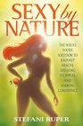 Sexy by Nature The Whole Foods Solution to Radiant Health LifeLong Sex Appeal and Soaring Confidence