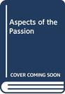 ASPECTS OF THE PASSION