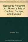 Escape to Freedom  An Airman's Tale of Capture Escape and Evasion