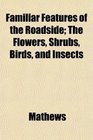 Familiar Features of the Roadside The Flowers Shrubs Birds and Insects