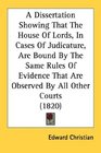 A Dissertation Showing That The House Of Lords In Cases Of Judicature Are Bound By The Same Rules Of Evidence That Are Observed By All Other Courts