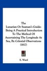 The Lunarian Or Seaman's Guide Being A Practical Introduction To The Method Of Ascertaining The Longitude At Sea By Celestial Observations