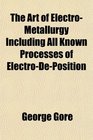 The Art of ElectroMetallurgy Including All Known Processes of ElectroDePosition