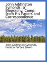 John Addington Symonds a Biography Comp from His Papers and Correspondence
