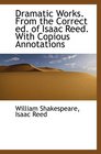 Dramatic Works From the Correct ed of Isaac Reed With Copious Annotations