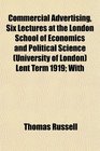 Commercial Advertising Six Lectures at the London School of Economics and Political Science  Lent Term 1919 With