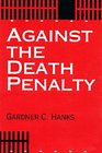 Against the Death Penalty Christian and Secular Arguments Against Capital Punishment