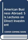 American Business Abroad Six Lectures on Direct Investment