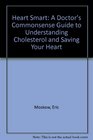 Heart Smart A Doctor's Commonsense Guide to Understanding Cholesterol and Saving Your Heart