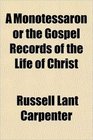 A Monotessaron or the Gospel Records of the Life of Christ