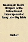 Treasures in Heaven Designed for the Instruction and Encouragement of Young LatterDay Saints