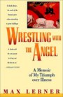 Wrestling with the Angel A Memoir of My Triumph Over Illness