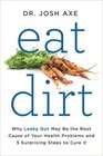 Eat Dirt Why Leaky Gut May Be the Root Cause of Your Health Problems and 5 Surprising Steps to Cure It