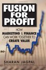 Fusion for Profit How Marketing and Finance Can Work Together to Create Value