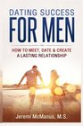 Dating Success for Men: How to Meet, Date & Create a Lasting Relationship