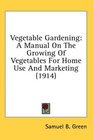Vegetable Gardening A Manual On The Growing Of Vegetables For Home Use And Marketing