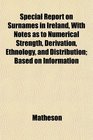 Special Report on Surnames in Ireland With Notes as to Numerical Strength Derivation Ethnology and Distribution Based on Information