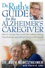 Dr Ruth's Guide for the Alzheimer's Caregiver How to Care for Your Loved One without Getting Overwhelmed    and without Doing It All Yourself