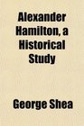 Alexander Hamilton a Historical Study