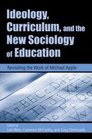 Ideology Curriculum and the New Sociology of Education Revisiting the Work of Michael Apple