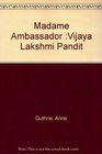 Madame Ambassador The Life of Vijaya Lakshima Pand