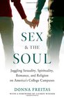 Sex and the Soul Juggling Sexuality Spirituality Romance and Religion on America's College Campuses
