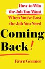 Coming Back How to Win the Job You Want When You've Lost the Job You Need