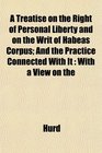 A Treatise on the Right of Personal Liberty and on the Writ of Habeas Corpus And the Practice Connected With It With a View on the