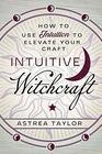 Intuitive Witchcraft How to Use Intuition to Elevate Your Craft