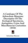 A Catalogue Of The Ashmolean Museum Descriptive Of The Zoological Specimens Antiquities Coins And Miscellaneous Curiosities