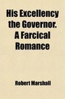 His Excellency the Governor A Farcical Romance