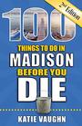 100 Things to Do in Madison Before You Die 2nd Edition