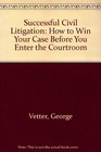 Successful Civil Litigation How to Win Your Case Before You Enter the Courtroom
