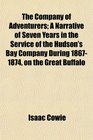 The Company of Adventurers A Narrative of Seven Years in the Service of the Hudson's Bay Company During 18671874 on the Great Buffalo